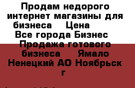 Продам недорого интернет-магазины для бизнеса  › Цена ­ 990 - Все города Бизнес » Продажа готового бизнеса   . Ямало-Ненецкий АО,Ноябрьск г.